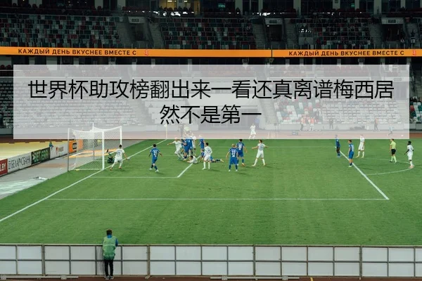 世界杯助攻榜翻出来一看还真离谱梅西居然不是第一 | leyu
