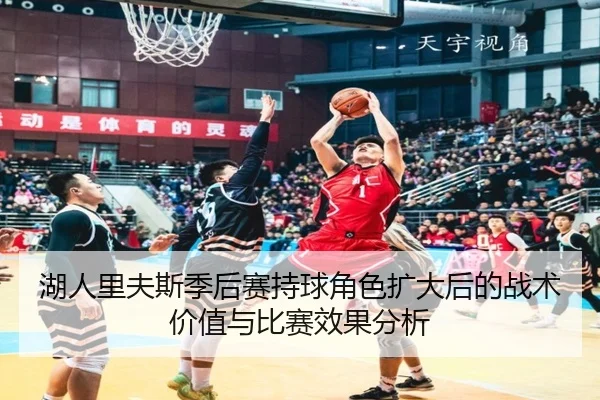 湖人里夫斯季后赛持球角色扩大后的战术价值与比赛效果分析