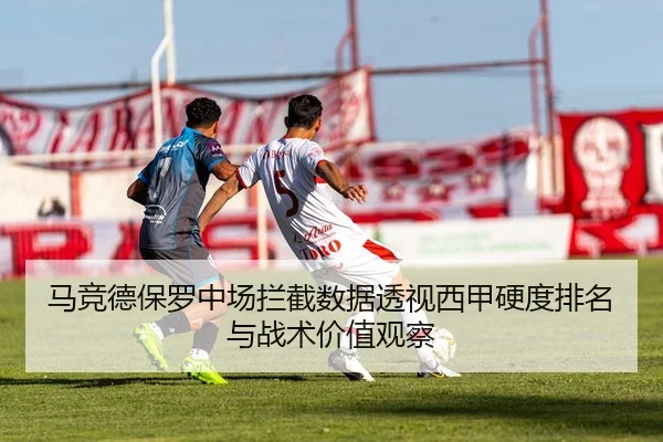 马竞德保罗中场拦截数据透视西甲硬度排名与战术价值观察