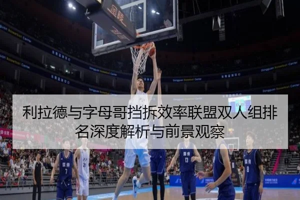 利拉德与字母哥挡拆效率联盟双人组排名深度解析与前景观察 | leyu