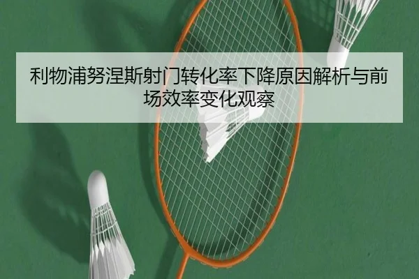 利物浦努涅斯射门转化率下降原因解析与前场效率变化观察 - leyu