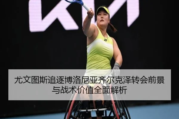 尤文图斯追逐博洛尼亚齐尔克泽转会前景与战术价值全面解析（leyu）