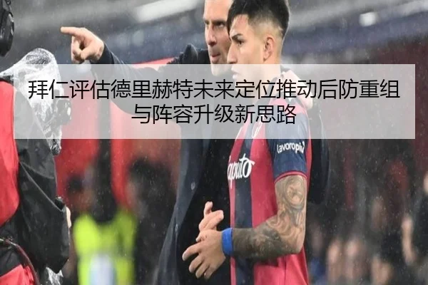 拜仁评估德里赫特未来定位推动后防重组与阵容升级新思路