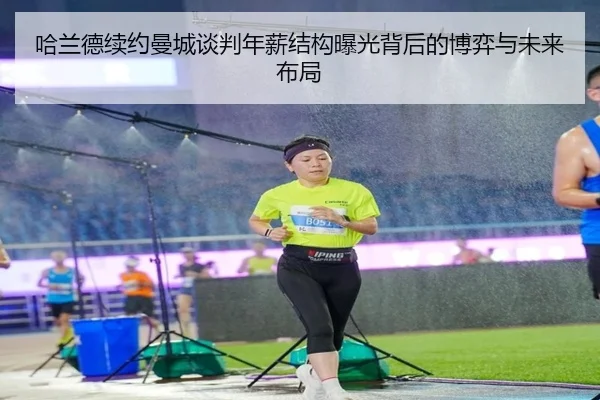 哈兰德续约曼城谈判年薪结构曝光背后的博弈与未来布局（leyu）