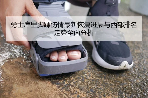 勇士库里脚踝伤情最新恢复进展与西部排名走势全面分析