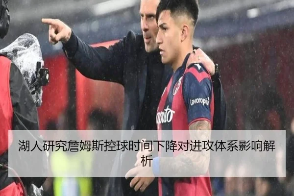 湖人研究詹姆斯控球时间下降对进攻体系影响解析
