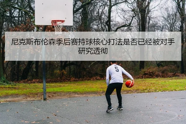 尼克斯布伦森季后赛持球核心打法是否已经被对手研究透彻（leyu）