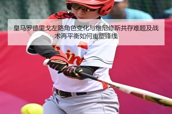 皇马罗德里戈左路角色变化与维尼修斯共存难题及战术再平衡如何重塑锋线