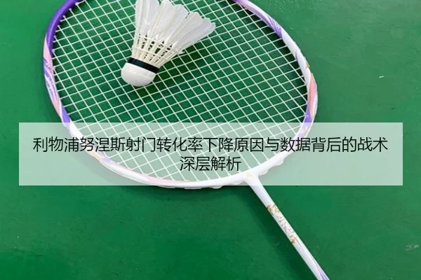 利物浦努涅斯射门转化率下降原因与数据背后的战术深层解析 | leyu