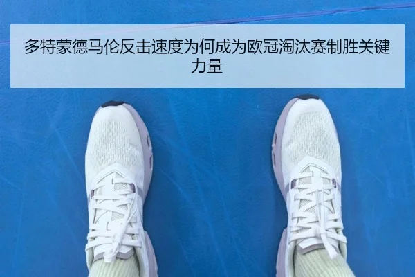 多特蒙德马伦反击速度为何成为欧冠淘汰赛制胜关键力量 - leyu