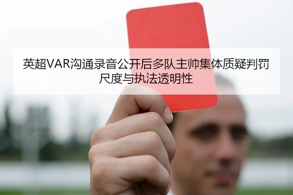 英超VAR沟通录音公开后多队主帅集体质疑判罚尺度与执法透明性 | leyu